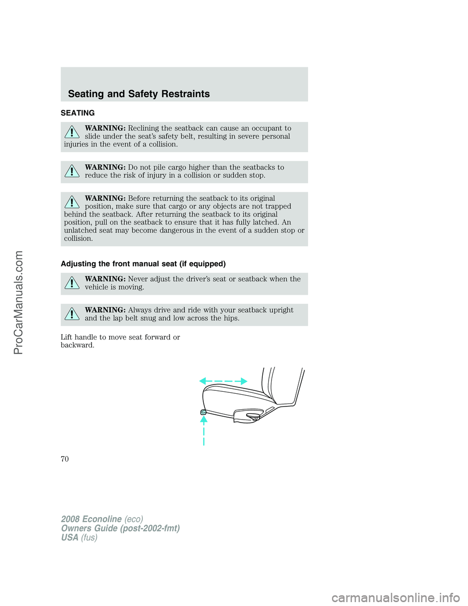 FORD E-150 2008  Owners Manual SEATING
WARNING:Reclining the seatback can cause an occupant to
slide under the seat’s safety belt, resulting in severe personal
injuries in the event of a collision.
WARNING:Do not pile cargo highe