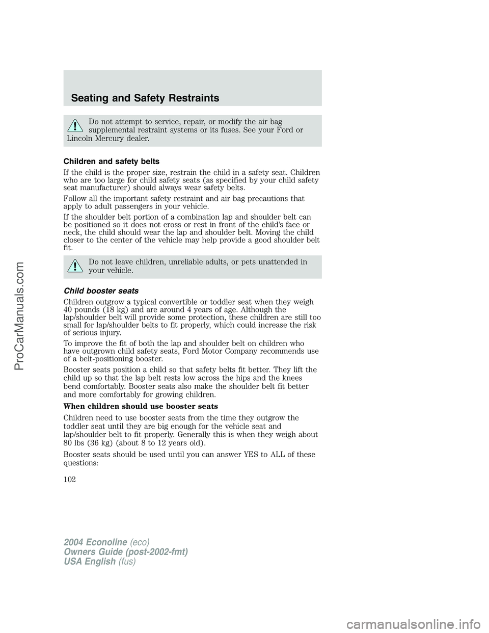 FORD E-250 2004  Owners Manual Do not attempt to service, repair, or modify the air bag
supplemental restraint systems or its fuses. See your Ford or
Lincoln Mercury dealer.
Children and safety belts
If the child is the proper size