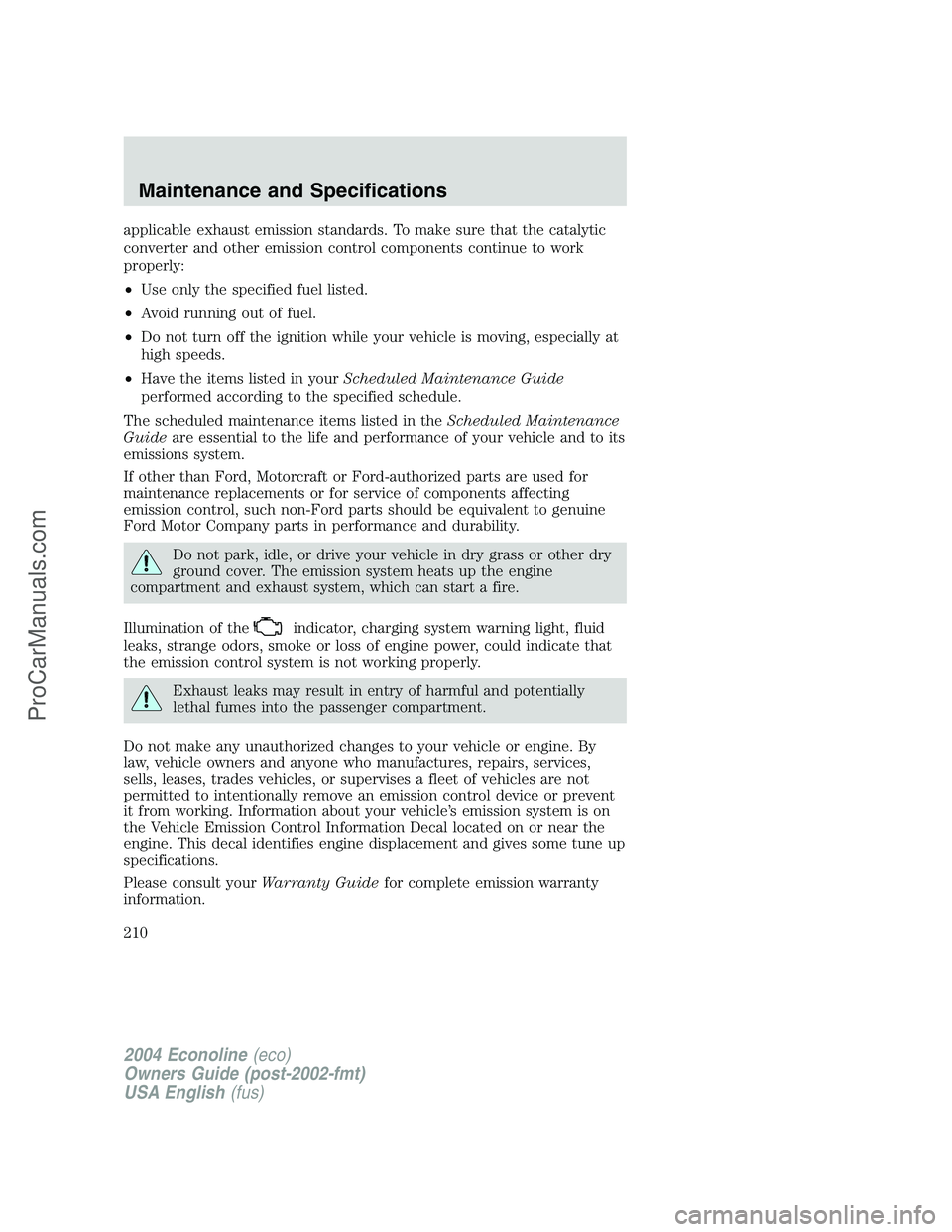 FORD E-250 2004  Owners Manual applicable exhaust emission standards. To make sure that the catalytic
converter and other emission control components continue to work
properly:
•Use only the specified fuel listed.
•Avoid runnin
