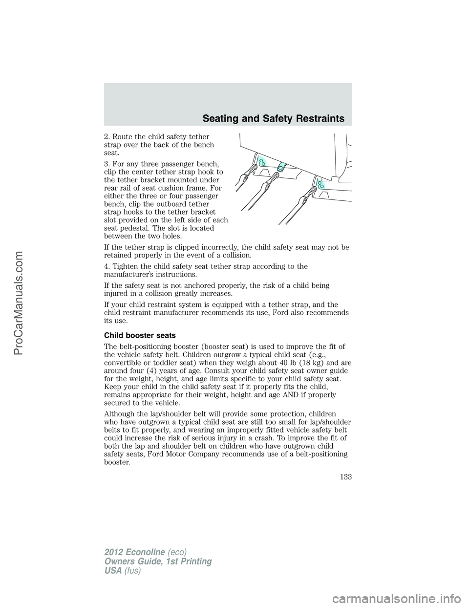 FORD E-250 2012 Owners Manual 2. Route the child safety tether
strap over the back of the bench
seat.
3. For any three passenger bench,
clip the center tether strap hook to
the tether bracket mounted under
rear rail of seat cushio FORD E-250 2012 Owners Manual 2. Route the child safety tether
strap over the back of the bench
seat.
3. For any three passenger bench,
clip the center tether strap hook to
the tether bracket mounted under
rear rail of seat cushio