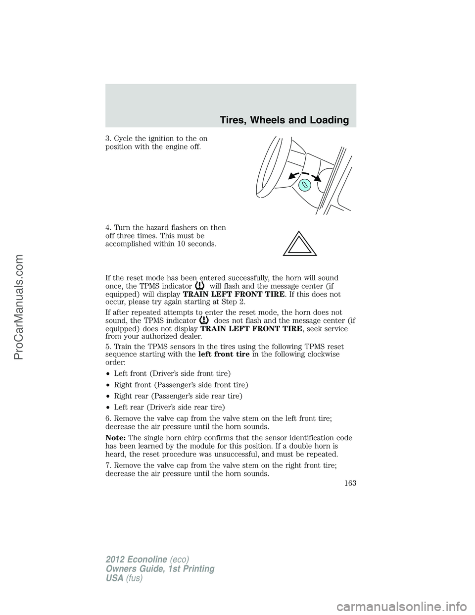 FORD E-250 2012  Owners Manual 3. Cycle the ignition to the on
position with the engine off.
4. Turn the hazard flashers on then
off three times. This must be
accomplished within 10 seconds.
If the reset mode has been entered succe