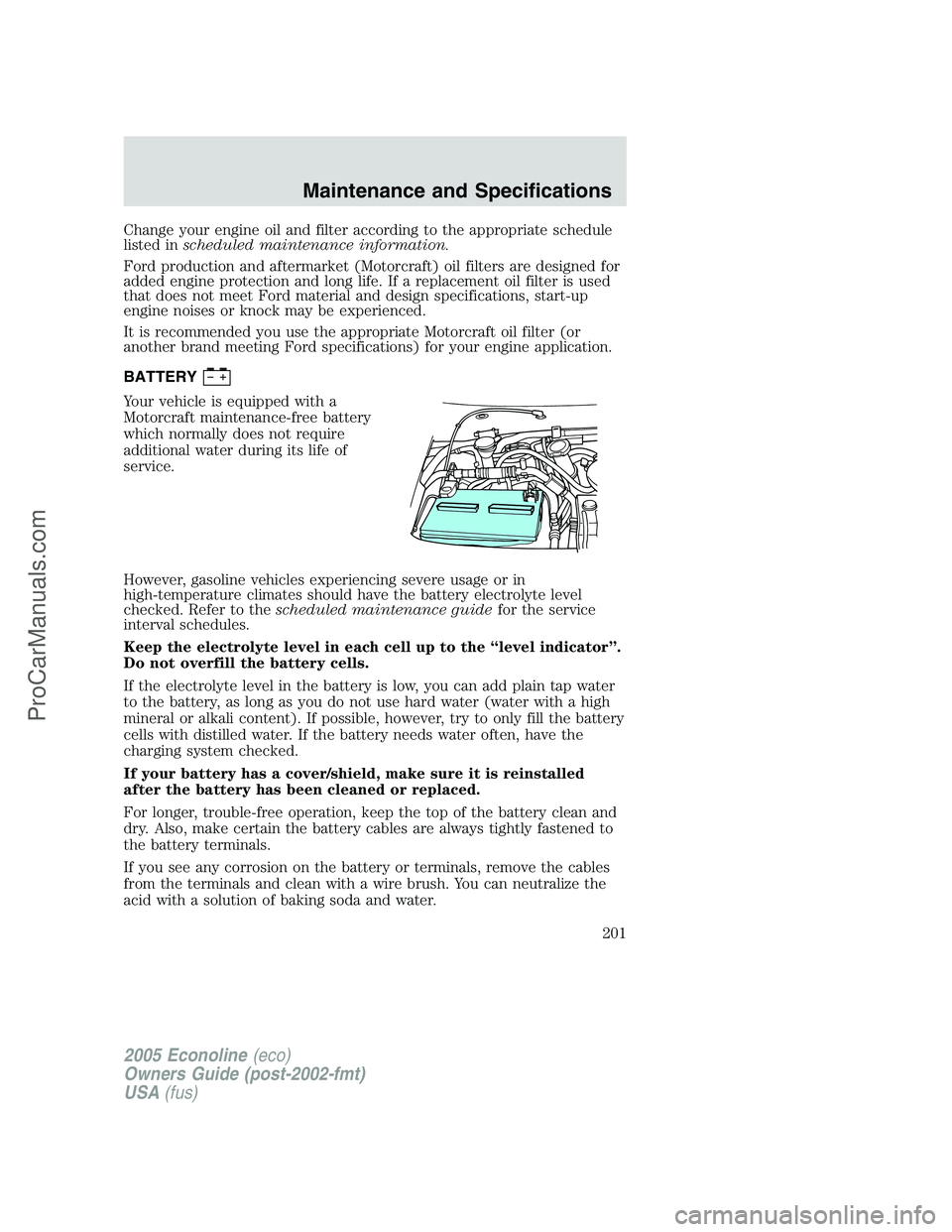 FORD E-250 2005  Owners Manual Change your engine oil and filter according to the appropriate schedule
listed inscheduled maintenance information.
Ford production and aftermarket (Motorcraft) oil filters are designed for
added engi