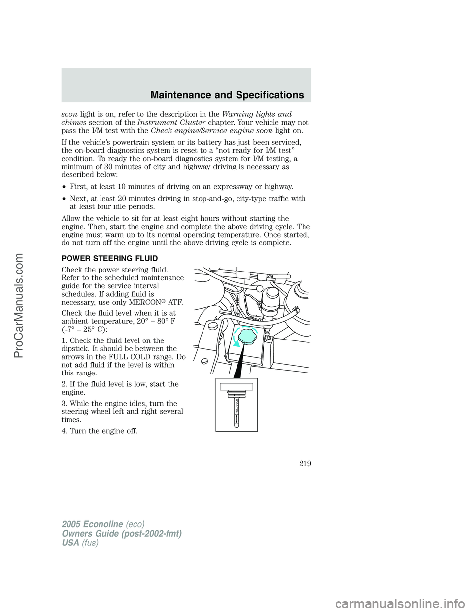 FORD E-250 2005  Owners Manual soonlight is on, refer to the description in theWarning lights and
chimessection of theInstrument Clusterchapter. Your vehicle may not
pass the I/M test with theCheck engine/Service engine soonlight o