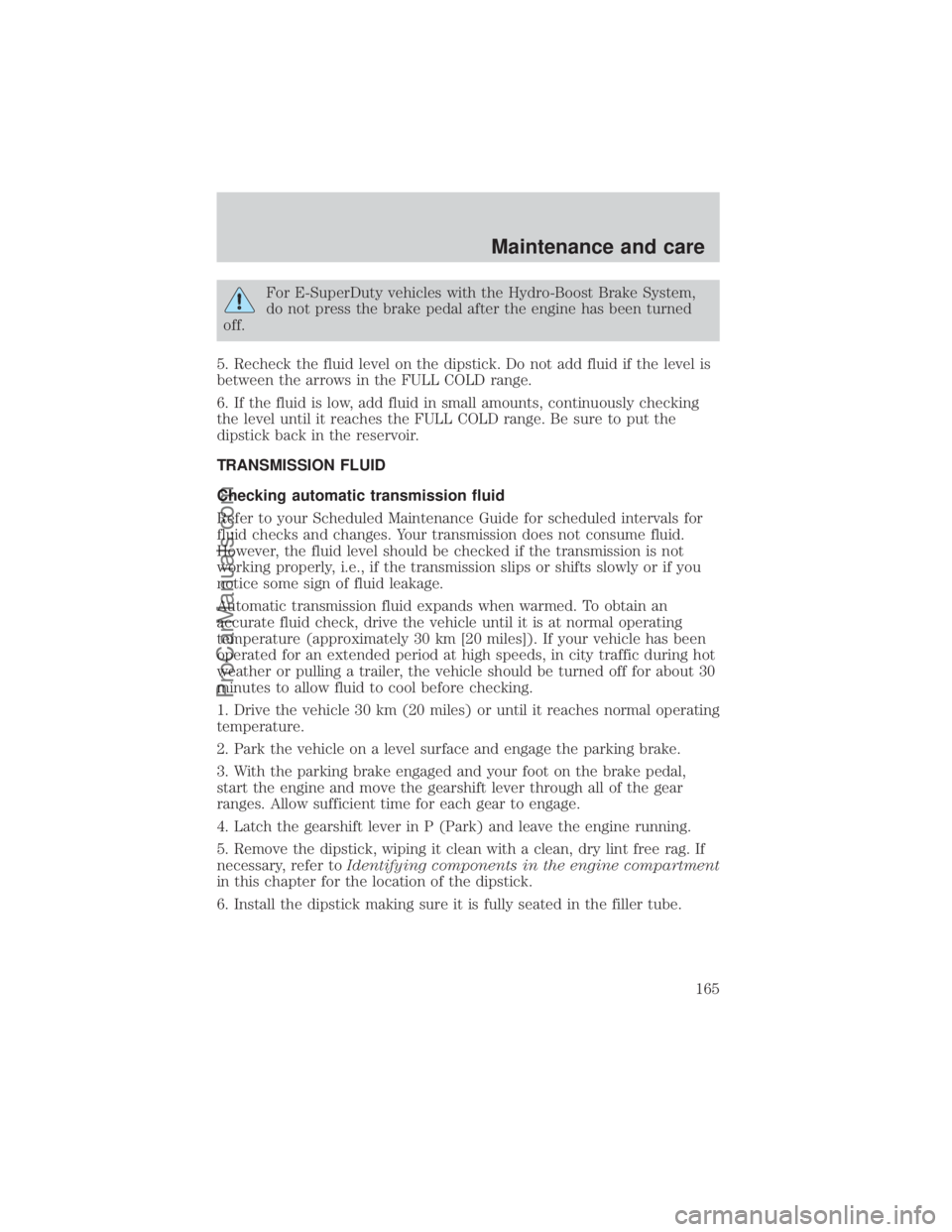 FORD E-250 2000  Owners Manual For E-SuperDuty vehicles with the Hydro-Boost Brake System,
do not press the brake pedal after the engine has been turned
off.
5. Recheck the fluid level on the dipstick. Do not add fluid if the level