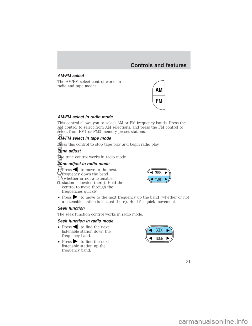 FORD E-250 2000 Owners Manual AM/FM select
The AM/FM select control works in
radio and tape modes.
AM/FM select in radio mode
This control allows you to select AM or FM frequency bands. Press the
AM control to select from AM selec FORD E-250 2000 Owners Manual AM/FM select
The AM/FM select control works in
radio and tape modes.
AM/FM select in radio mode
This control allows you to select AM or FM frequency bands. Press the
AM control to select from AM selec