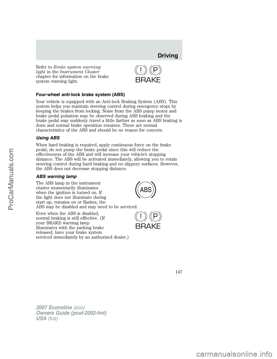 FORD E-250 2007 Owners Manual Refer toBrake system warning
lightin theInstrument Cluster
chapter for information on the brake
system warning light.
Four-wheel anti-lock brake system (ABS)
Your vehicle is equipped with an Anti-lock FORD E-250 2007 Owners Manual Refer toBrake system warning
lightin theInstrument Cluster
chapter for information on the brake
system warning light.
Four-wheel anti-lock brake system (ABS)
Your vehicle is equipped with an Anti-lock