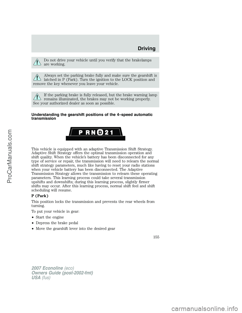 FORD E-250 2007 Owners Manual Do not drive your vehicle until you verify that the brakelamps
are working.
Always set the parking brake fully and make sure the gearshift is
latched in P (Park). Turn the ignition to the LOCK positio FORD E-250 2007 Owners Manual Do not drive your vehicle until you verify that the brakelamps
are working.
Always set the parking brake fully and make sure the gearshift is
latched in P (Park). Turn the ignition to the LOCK positio