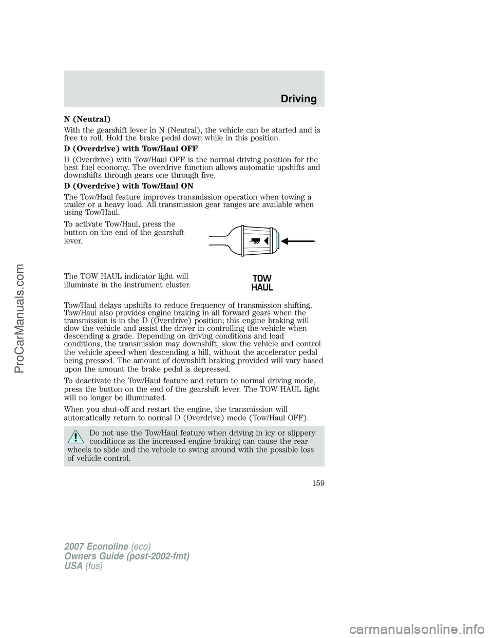 FORD E-250 2007 Owners Manual N (Neutral)
With the gearshift lever in N (Neutral), the vehicle can be started and is
free to roll. Hold the brake pedal down while in this position.
D (Overdrive) with Tow/Haul OFF
D (Overdrive) wit FORD E-250 2007 Owners Manual N (Neutral)
With the gearshift lever in N (Neutral), the vehicle can be started and is
free to roll. Hold the brake pedal down while in this position.
D (Overdrive) with Tow/Haul OFF
D (Overdrive) wit