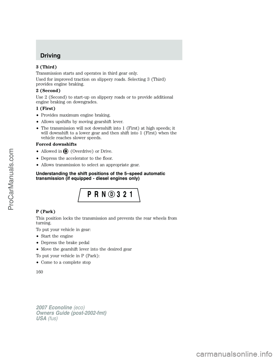 FORD E-250 2007 Owners Manual 3 (Third)
Transmission starts and operates in third gear only.
Used for improved traction on slippery roads. Selecting 3 (Third)
provides engine braking.
2 (Second)
Use 2 (Second) to start-up on slipp FORD E-250 2007 Owners Manual 3 (Third)
Transmission starts and operates in third gear only.
Used for improved traction on slippery roads. Selecting 3 (Third)
provides engine braking.
2 (Second)
Use 2 (Second) to start-up on slipp