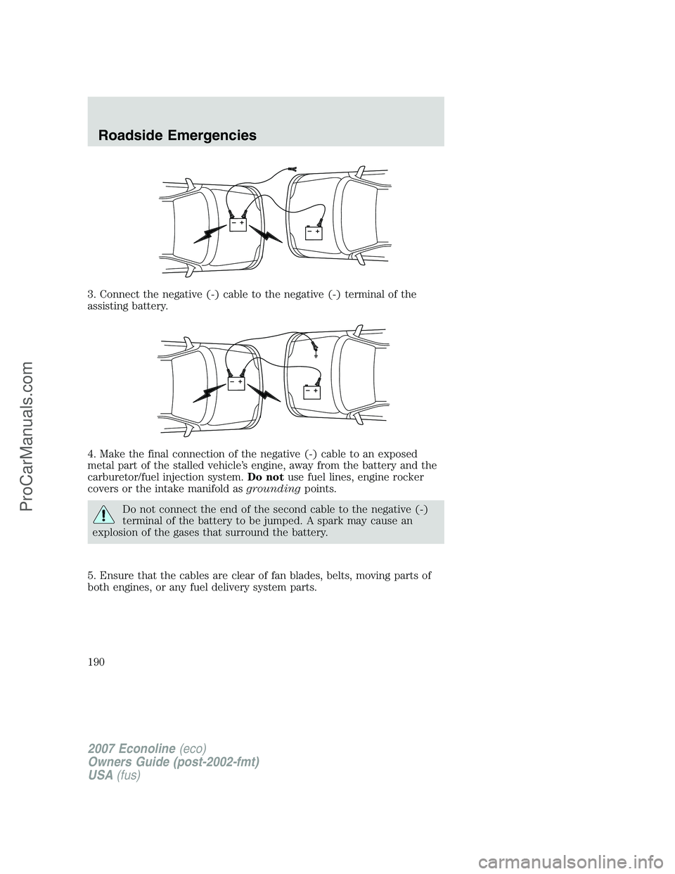 FORD E-250 2007  Owners Manual 3. Connect the negative (-) cable to the negative (-) terminal of the
assisting battery.
4. Make the final connection of the negative (-) cable to an exposed
metal part of the stalled vehicle’s engi