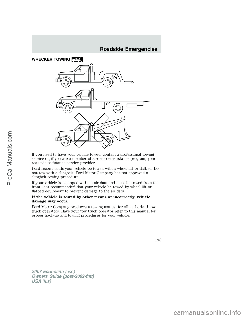 FORD E-250 2007  Owners Manual WRECKER TOWING
If you need to have your vehicle towed, contact a professional towing
service or, if you are a member of a roadside assistance program, your
roadside assistance service provider.
Ford r