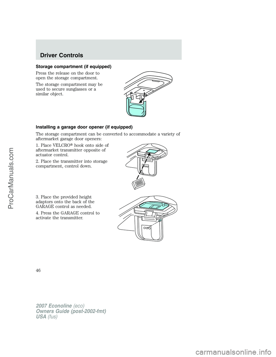 FORD E-250 2007  Owners Manual Storage compartment (if equipped)
Press the release on the door to
open the storage compartment.
The storage compartment may be
used to secure sunglasses or a
similar object.
Installing a garage door 