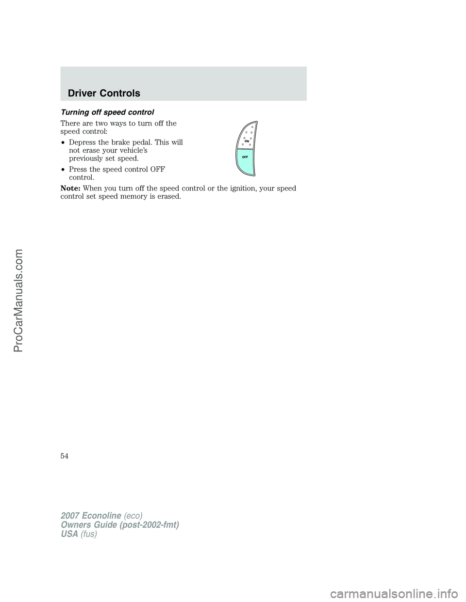 FORD E-250 2007  Owners Manual Turning off speed control
There are two ways to turn off the
speed control:
•Depress the brake pedal. This will
not erase your vehicle’s
previously set speed.
•Press the speed control OFF
contro