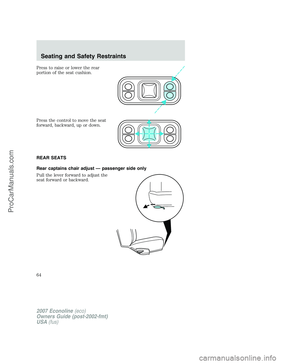 FORD E-250 2007  Owners Manual Press to raise or lower the rear
portion of the seat cushion.
Press the control to move the seat
forward, backward, up or down.
REAR SEATS
Rear captains chair adjust — passenger side only
Pull the l