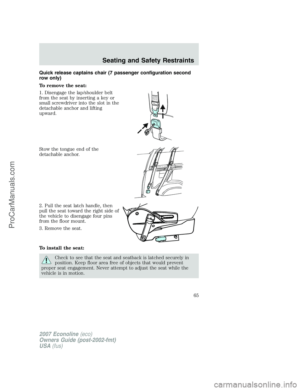 FORD E-250 2007  Owners Manual Quick release captains chair (7 passenger configuration second
row only)
To remove the seat:
1. Disengage the lap/shoulder belt
from the seat by inserting a key or
small screwdriver into the slot in t
