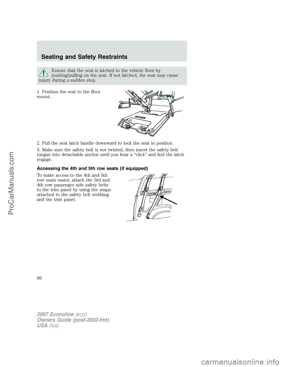 FORD E-250 2007  Owners Manual Ensure that the seat is latched to the vehicle floor by
pushing/pulling on the seat. If not latched, the seat may cause
injury during a sudden stop.
1. Position the seat to the floor
mount.
2. Pull th