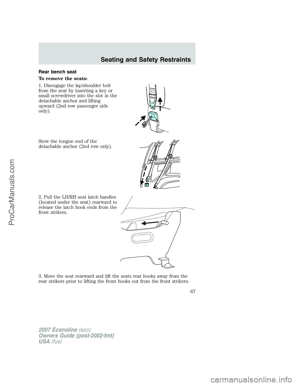 FORD E-250 2007  Owners Manual Rear bench seat
To remove the seats:
1. Disengage the lap/shoulder belt
from the seat by inserting a key or
small screwdriver into the slot in the
detachable anchor and lifting
upward (2nd row passeng
