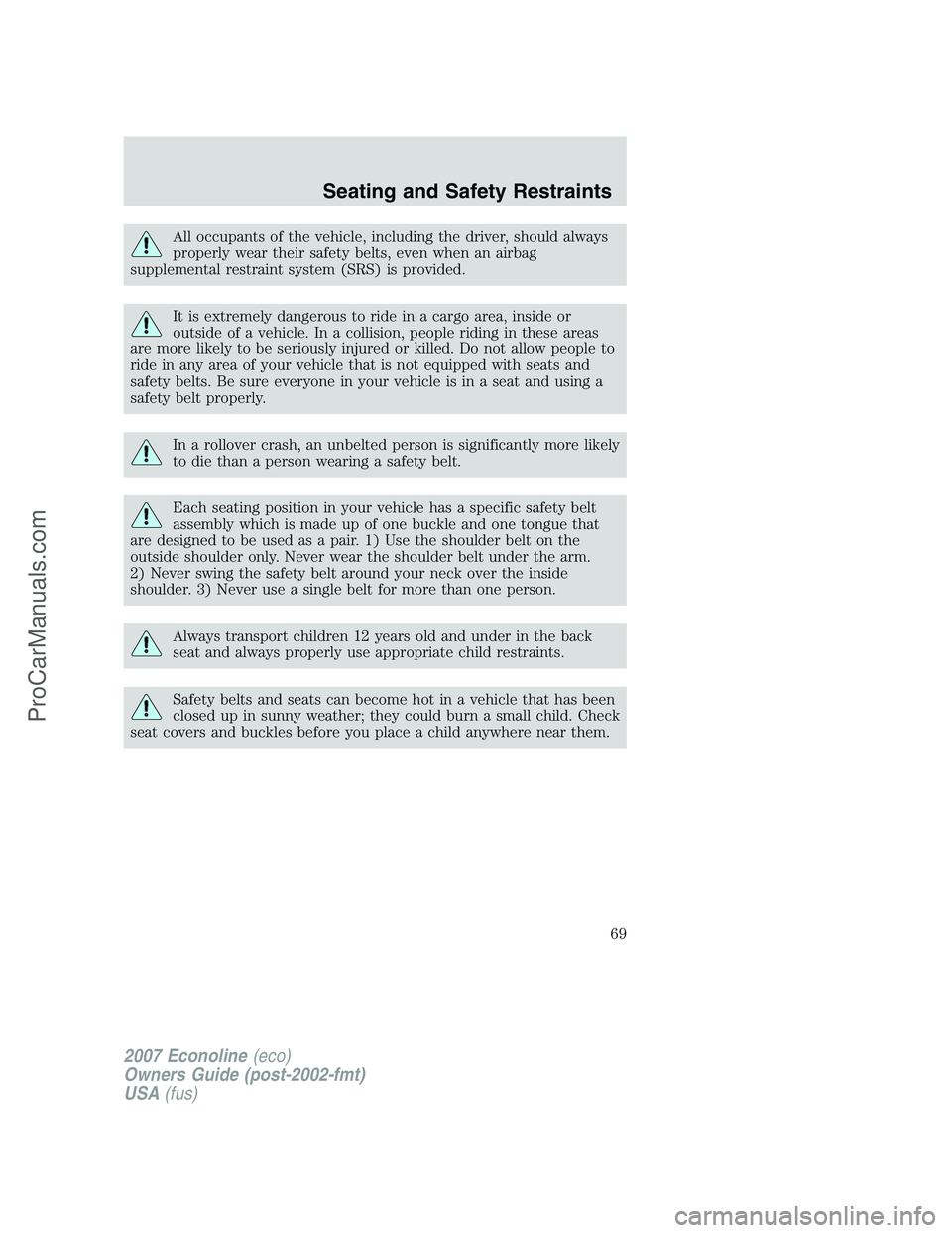 FORD E-250 2007  Owners Manual All occupants of the vehicle, including the driver, should always
properly wear their safety belts, even when an airbag
supplemental restraint system (SRS) is provided.
It is extremely dangerous to ri
