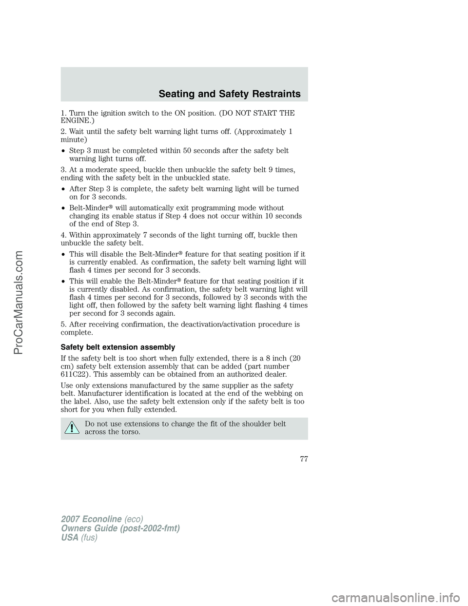 FORD E-250 2007 Owners Manual 1. Turn the ignition switch to the ON position. (DO NOT START THE
ENGINE.)
2. Wait until the safety belt warning light turns off. (Approximately 1
minute)
•Step 3 must be completed within 50 seconds FORD E-250 2007 Owners Manual 1. Turn the ignition switch to the ON position. (DO NOT START THE
ENGINE.)
2. Wait until the safety belt warning light turns off. (Approximately 1
minute)
•Step 3 must be completed within 50 seconds