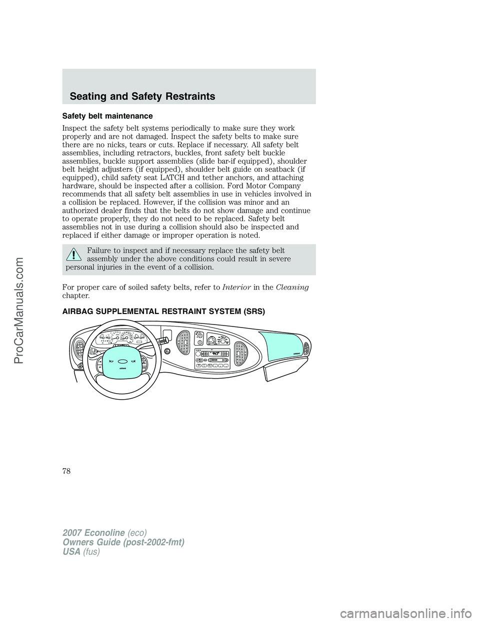 FORD E-250 2007  Owners Manual Safety belt maintenance
Inspect the safety belt systems periodically to make sure they work
properly and are not damaged. Inspect the safety belts to make sure
there are no nicks, tears or cuts. Repla