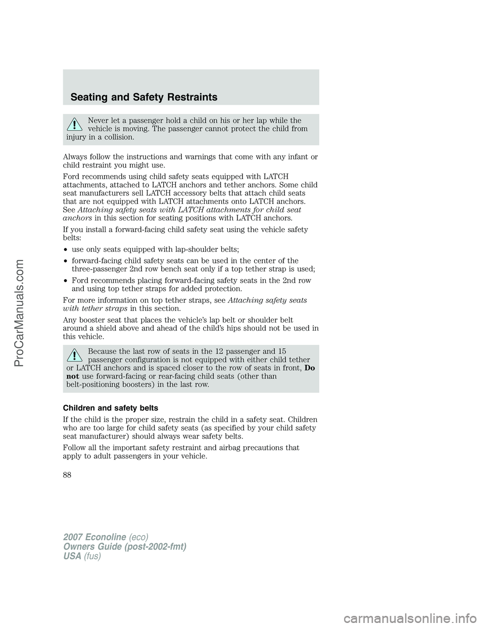 FORD E-250 2007 Owners Manual Never let a passenger hold a child on his or her lap while the
vehicle is moving. The passenger cannot protect the child from
injury in a collision.
Always follow the instructions and warnings that co FORD E-250 2007 Owners Manual Never let a passenger hold a child on his or her lap while the
vehicle is moving. The passenger cannot protect the child from
injury in a collision.
Always follow the instructions and warnings that co