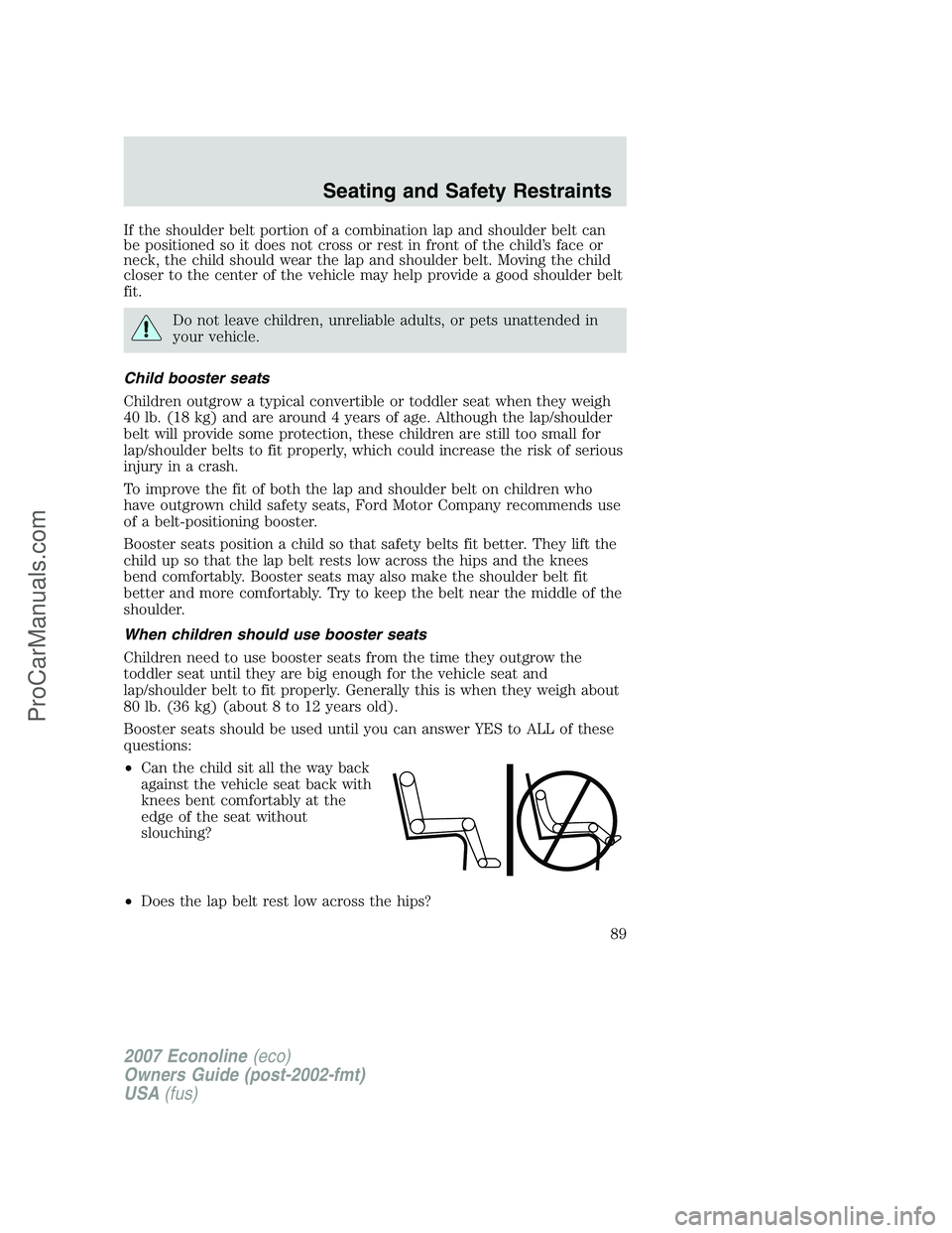 FORD E-250 2007 Owners Manual If the shoulder belt portion of a combination lap and shoulder belt can
be positioned so it does not cross or rest in front of the child’s face or
neck, the child should wear the lap and shoulder be FORD E-250 2007 Owners Manual If the shoulder belt portion of a combination lap and shoulder belt can
be positioned so it does not cross or rest in front of the child’s face or
neck, the child should wear the lap and shoulder be
