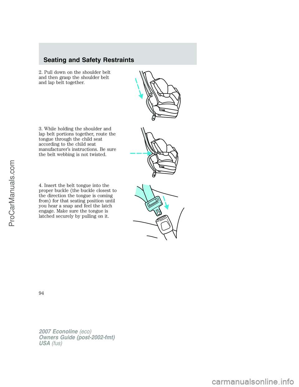 FORD E-250 2007  Owners Manual 2. Pull down on the shoulder belt
and then grasp the shoulder belt
and lap belt together.
3. While holding the shoulder and
lap belt portions together, route the
tongue through the child seat
accordin