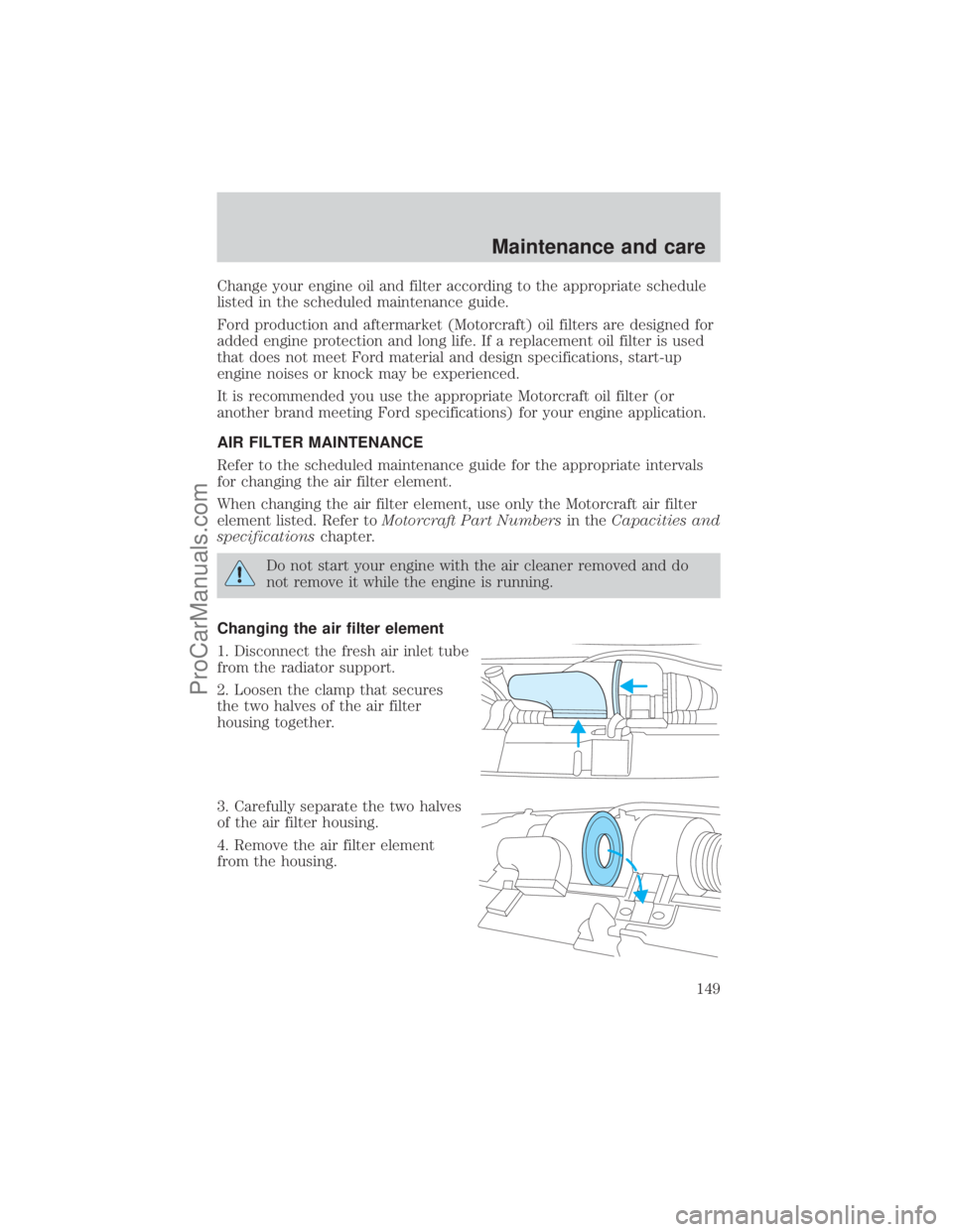 FORD E-250 2001  Owners Manual Change your engine oil and filter according to the appropriate schedule
listed in the scheduled maintenance guide.
Ford production and aftermarket (Motorcraft) oil filters are designed for
added engin