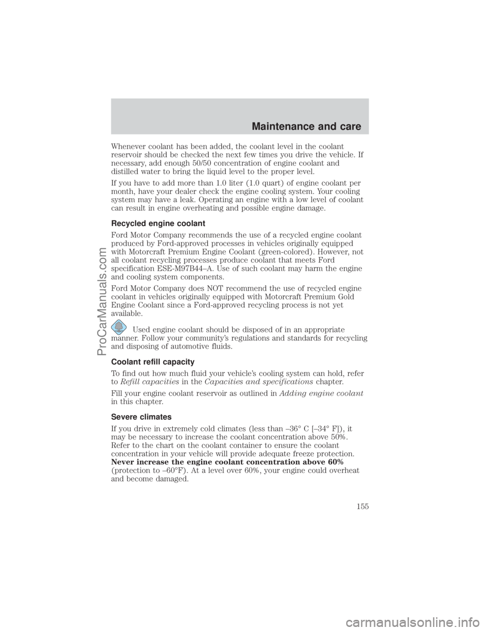 FORD E-250 2001  Owners Manual Whenever coolant has been added, the coolant level in the coolant
reservoir should be checked the next few times you drive the vehicle. If
necessary, add enough 50/50 concentration of engine coolant a