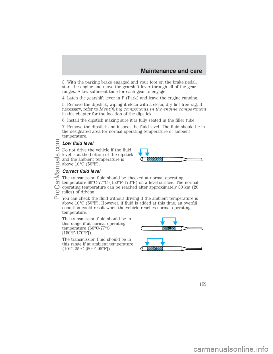 FORD E-250 2001  Owners Manual 3. With the parking brake engaged and your foot on the brake pedal,
start the engine and move the gearshift lever through all of the gear
ranges. Allow sufficient time for each gear to engage.
4. Latc