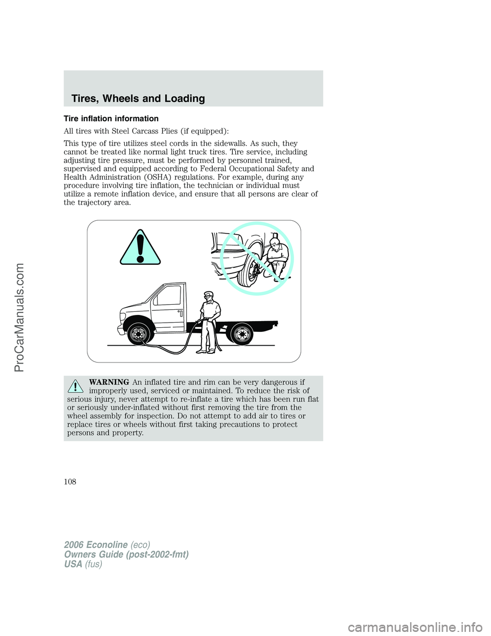 FORD E-250 2006 Owners Manual Tire inflation information
All tires with Steel Carcass Plies (if equipped):
This type of tire utilizes steel cords in the sidewalls. As such, they
cannot be treated like normal light truck tires. Tir FORD E-250 2006 Owners Manual Tire inflation information
All tires with Steel Carcass Plies (if equipped):
This type of tire utilizes steel cords in the sidewalls. As such, they
cannot be treated like normal light truck tires. Tir