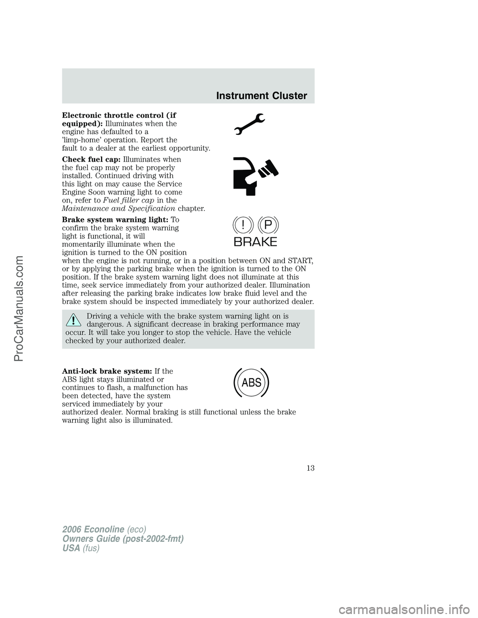 FORD E-250 2006 Owners Manual Electronic throttle control (if
equipped):Illuminates when the
engine has defaulted to a
’limp-home’ operation. Report the
fault to a dealer at the earliest opportunity.
Check fuel cap:Illuminates FORD E-250 2006 Owners Manual Electronic throttle control (if
equipped):Illuminates when the
engine has defaulted to a
’limp-home’ operation. Report the
fault to a dealer at the earliest opportunity.
Check fuel cap:Illuminates