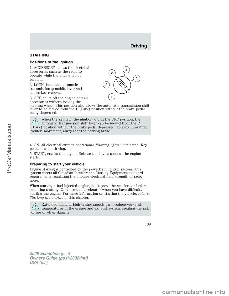 FORD E-250 2006 Owners Manual STARTING
Positions of the ignition
1. ACCESSORY, allows the electrical
accessories such as the radio to
operate while the engine is not
running.
2. LOCK, locks the automatic
transmission gearshift lev FORD E-250 2006 Owners Manual STARTING
Positions of the ignition
1. ACCESSORY, allows the electrical
accessories such as the radio to
operate while the engine is not
running.
2. LOCK, locks the automatic
transmission gearshift lev