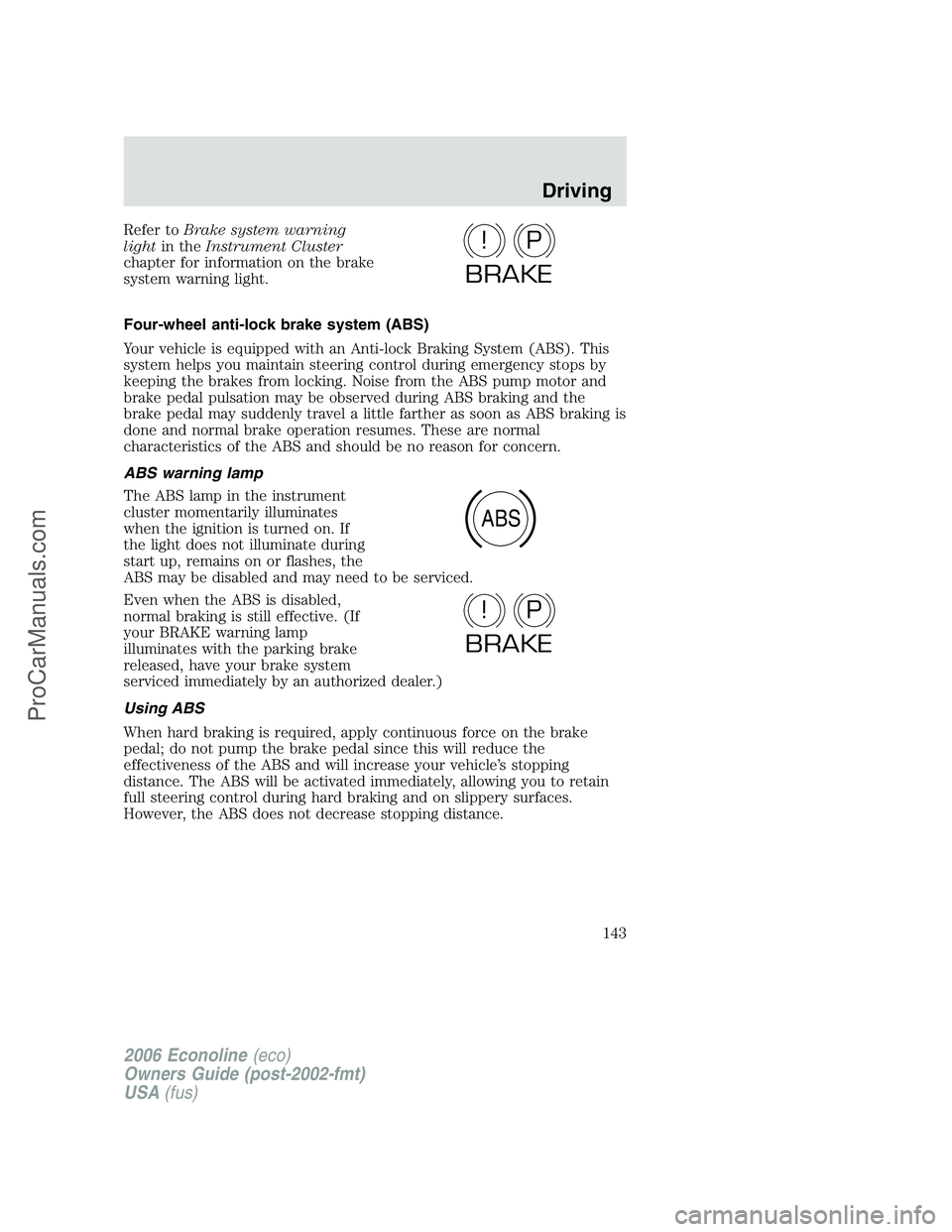 FORD E-250 2006 Owners Manual Refer toBrake system warning
lightin theInstrument Cluster
chapter for information on the brake
system warning light.
Four-wheel anti-lock brake system (ABS)
Your vehicle is equipped with an Anti-lock FORD E-250 2006 Owners Manual Refer toBrake system warning
lightin theInstrument Cluster
chapter for information on the brake
system warning light.
Four-wheel anti-lock brake system (ABS)
Your vehicle is equipped with an Anti-lock