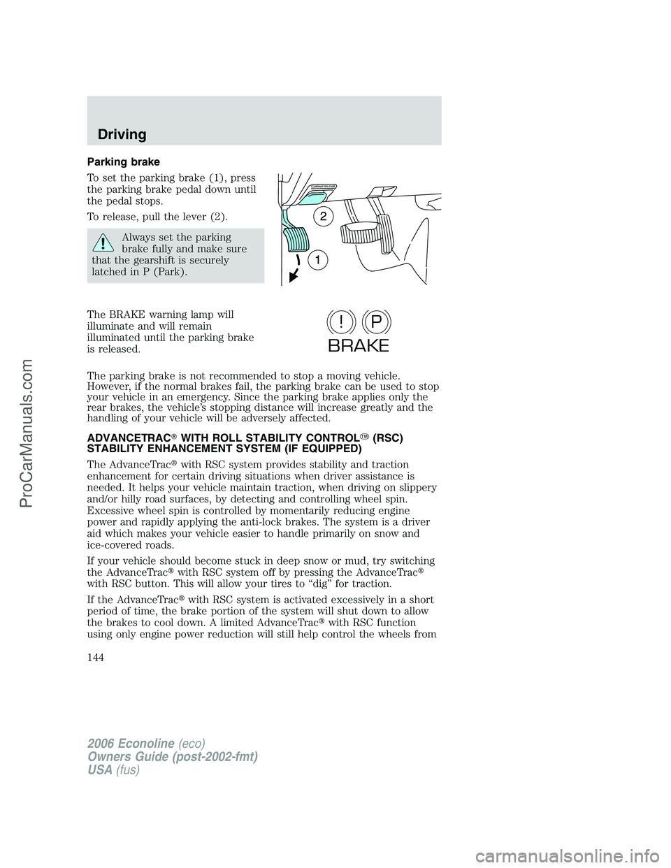 FORD E-250 2006 Owners Manual Parking brake
To set the parking brake (1), press
the parking brake pedal down until
the pedal stops.
To release, pull the lever (2).
Always set the parking
brake fully and make sure
that the gearshif FORD E-250 2006 Owners Manual Parking brake
To set the parking brake (1), press
the parking brake pedal down until
the pedal stops.
To release, pull the lever (2).
Always set the parking
brake fully and make sure
that the gearshif