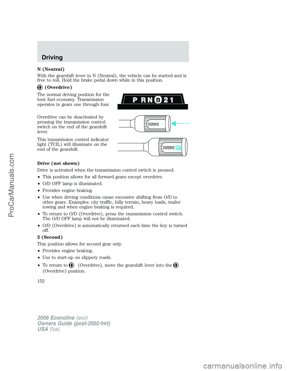 FORD E-250 2006 Owners Manual N (Neutral)
With the gearshift lever in N (Neutral), the vehicle can be started and is
free to roll. Hold the brake pedal down while in this position.
(Overdrive)
The normal driving position for the
b FORD E-250 2006 Owners Manual N (Neutral)
With the gearshift lever in N (Neutral), the vehicle can be started and is
free to roll. Hold the brake pedal down while in this position.
(Overdrive)
The normal driving position for the
b