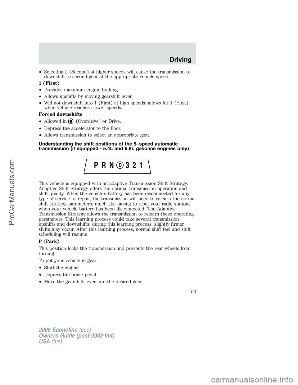 FORD E-250 2006 Owners Manual •Selecting 2 (Second) at higher speeds will cause the transmission to
downshift to second gear at the appropriate vehicle speed.
1 (First)
•Provides maximum engine braking.
•Allows upshifts by m FORD E-250 2006 Owners Manual •Selecting 2 (Second) at higher speeds will cause the transmission to
downshift to second gear at the appropriate vehicle speed.
1 (First)
•Provides maximum engine braking.
•Allows upshifts by m