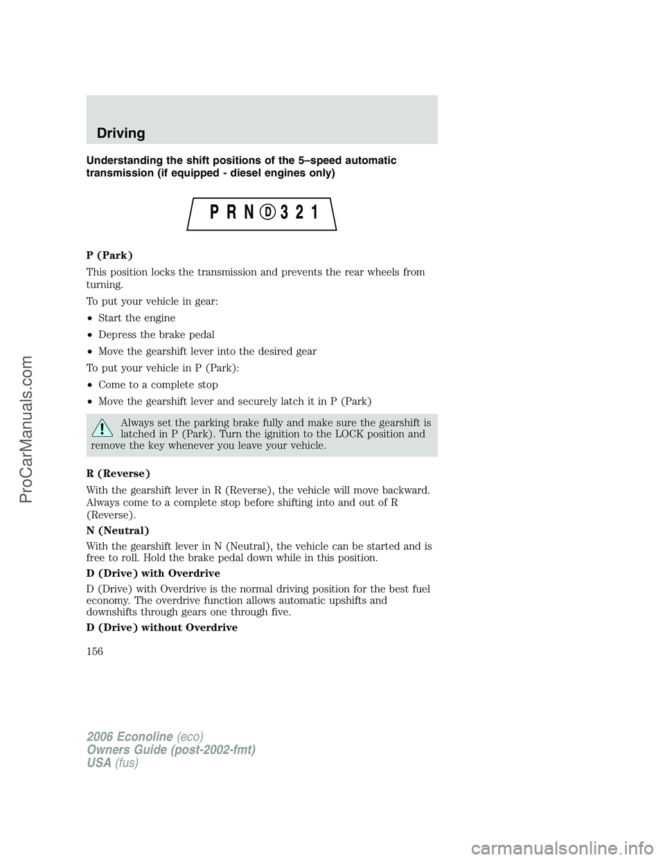 FORD E-250 2006 Owners Manual Understanding the shift positions of the 5–speed automatic
transmission (if equipped - diesel engines only)
P (Park)
This position locks the transmission and prevents the rear wheels from
turning.
T FORD E-250 2006 Owners Manual Understanding the shift positions of the 5–speed automatic
transmission (if equipped - diesel engines only)
P (Park)
This position locks the transmission and prevents the rear wheels from
turning.
T