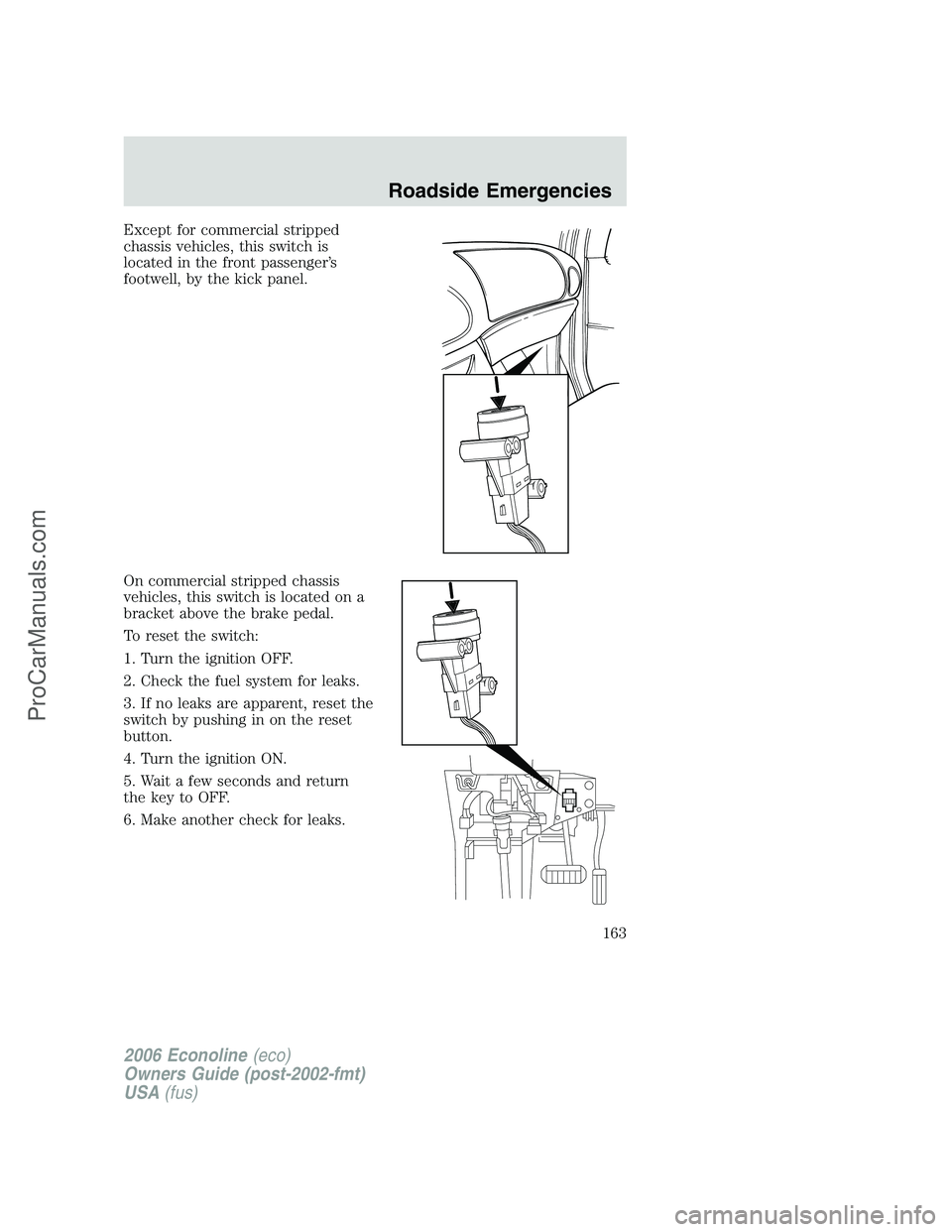 FORD E-250 2006  Owners Manual Except for commercial stripped
chassis vehicles, this switch is
located in the front passenger’s
footwell, by the kick panel.
On commercial stripped chassis
vehicles, this switch is located on a
bra