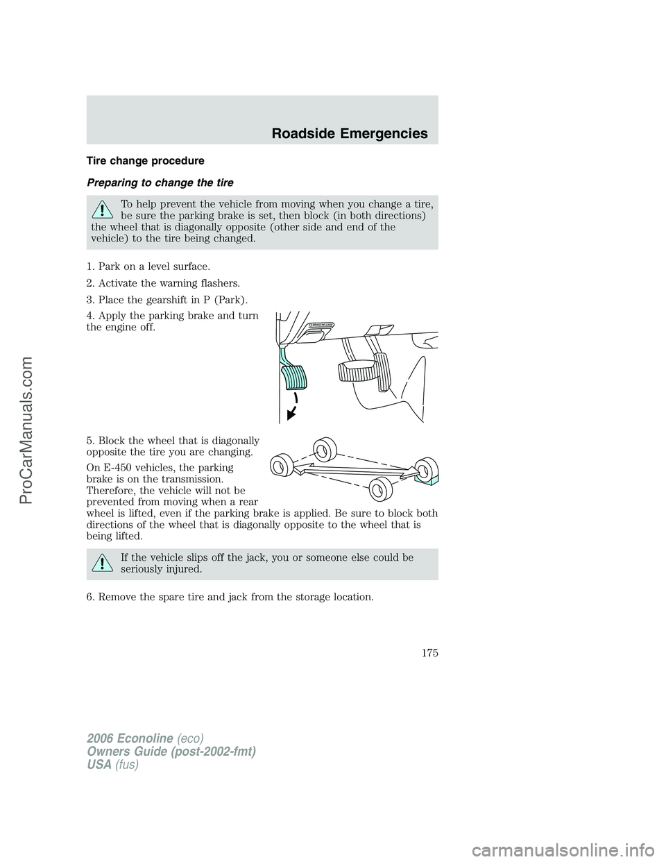 FORD E-250 2006 Owners Manual Tire change procedure
Preparing to change the tire
To help prevent the vehicle from moving when you change a tire,
be sure the parking brake is set, then block (in both directions)
the wheel that is d FORD E-250 2006 Owners Manual Tire change procedure
Preparing to change the tire
To help prevent the vehicle from moving when you change a tire,
be sure the parking brake is set, then block (in both directions)
the wheel that is d