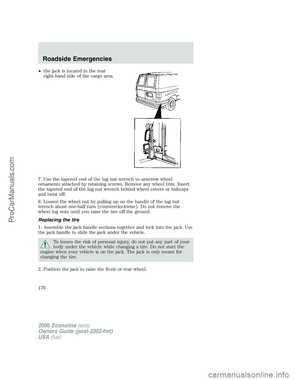 FORD E-250 2006 Owners Manual •the jack is located in the rear
right-hand side of the cargo area.
7. Use the tapered end of the lug nut wrench to unscrew wheel
ornaments attached by retaining screws. Remove any wheel trim. Inser FORD E-250 2006 Owners Manual •the jack is located in the rear
right-hand side of the cargo area.
7. Use the tapered end of the lug nut wrench to unscrew wheel
ornaments attached by retaining screws. Remove any wheel trim. Inser