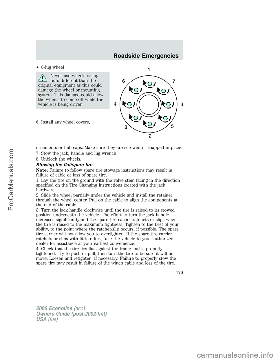 FORD E-250 2006 Owners Manual •8-lug wheel
Never use wheels or lug
nuts different than the
original equipment as this could
damage the wheel or mounting
system. This damage could allow
the wheels to come off while the
vehicle is FORD E-250 2006 Owners Manual •8-lug wheel
Never use wheels or lug
nuts different than the
original equipment as this could
damage the wheel or mounting
system. This damage could allow
the wheels to come off while the
vehicle is