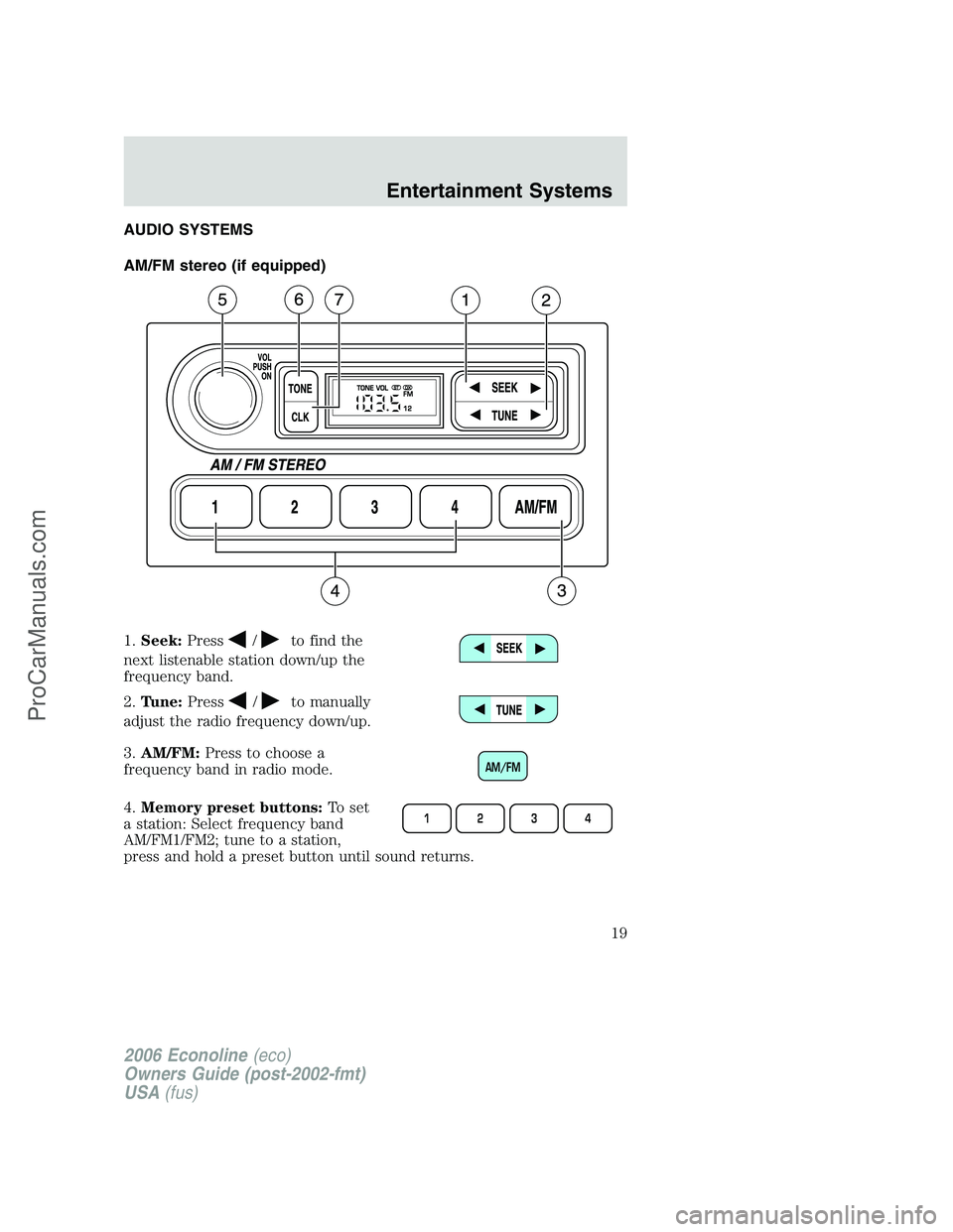 FORD E-250 2006  Owners Manual AUDIO SYSTEMS
AM/FM stereo (if equipped)
1.Seek:Press
/to find the
next listenable station down/up the
frequency band.
2.Tune:Press
/to manually
adjust the radio frequency down/up.
3.AM/FM:Press to ch