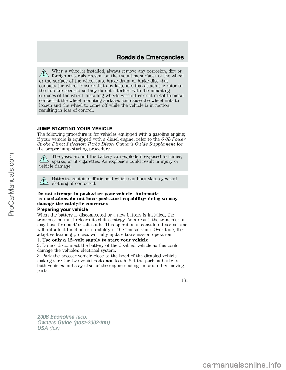 FORD E-250 2006 Owners Manual When a wheel is installed, always remove any corrosion, dirt or
foreign materials present on the mounting surfaces of the wheel
or the surface of the wheel hub, brake drum or brake disc that
contacts FORD E-250 2006 Owners Manual When a wheel is installed, always remove any corrosion, dirt or
foreign materials present on the mounting surfaces of the wheel
or the surface of the wheel hub, brake drum or brake disc that
contacts