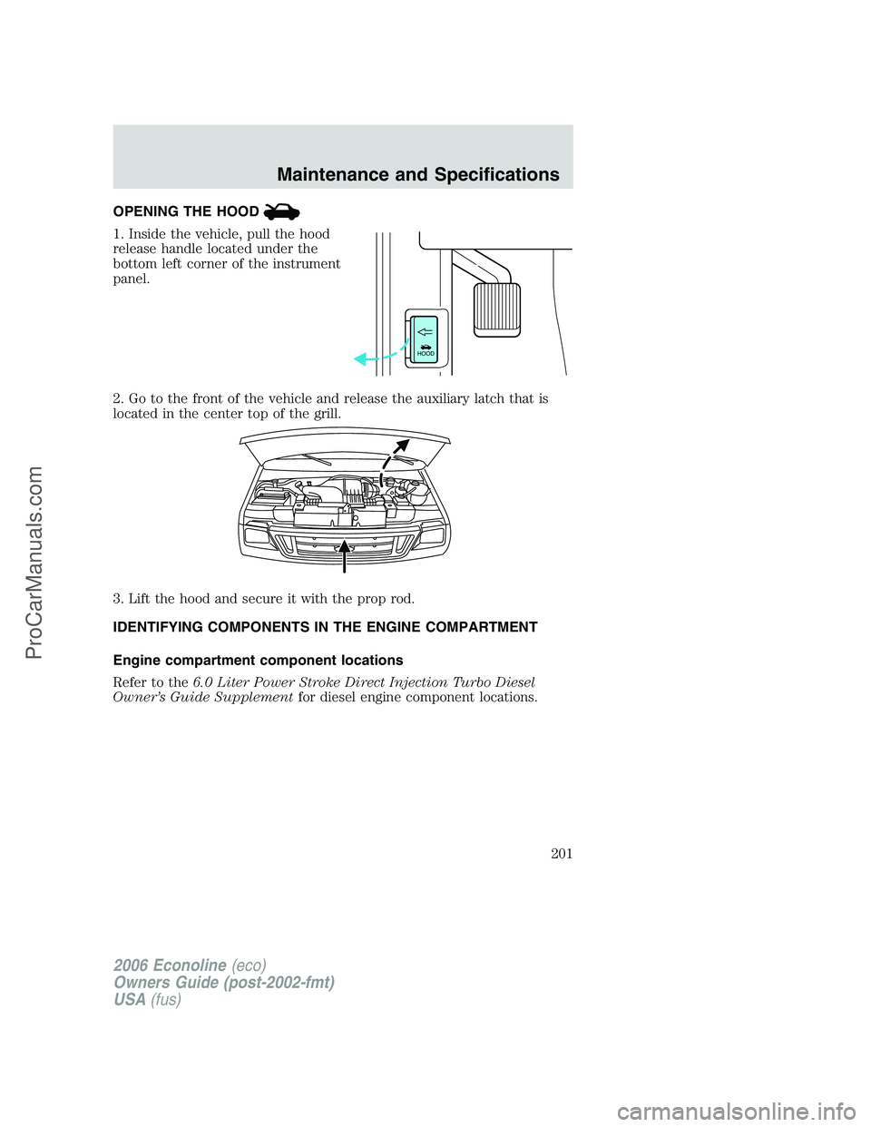 FORD E-250 2006  Owners Manual OPENING THE HOOD
1. Inside the vehicle, pull the hood
release handle located under the
bottom left corner of the instrument
panel.
2. Go to the front of the vehicle and release the auxiliary latch tha