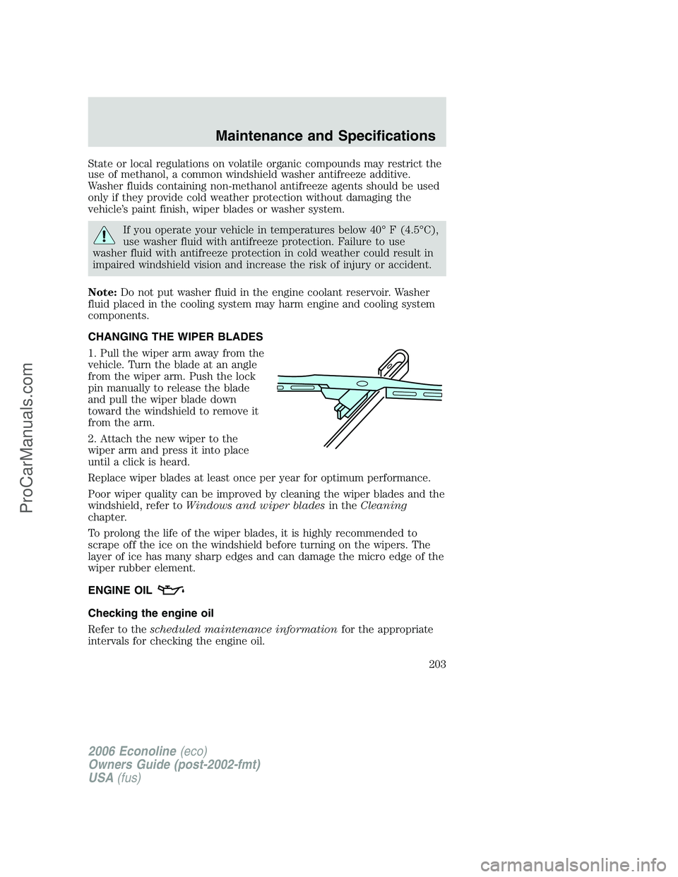 FORD E-250 2006  Owners Manual State or local regulations on volatile organic compounds may restrict the
use of methanol, a common windshield washer antifreeze additive.
Washer fluids containing non-methanol antifreeze agents shoul