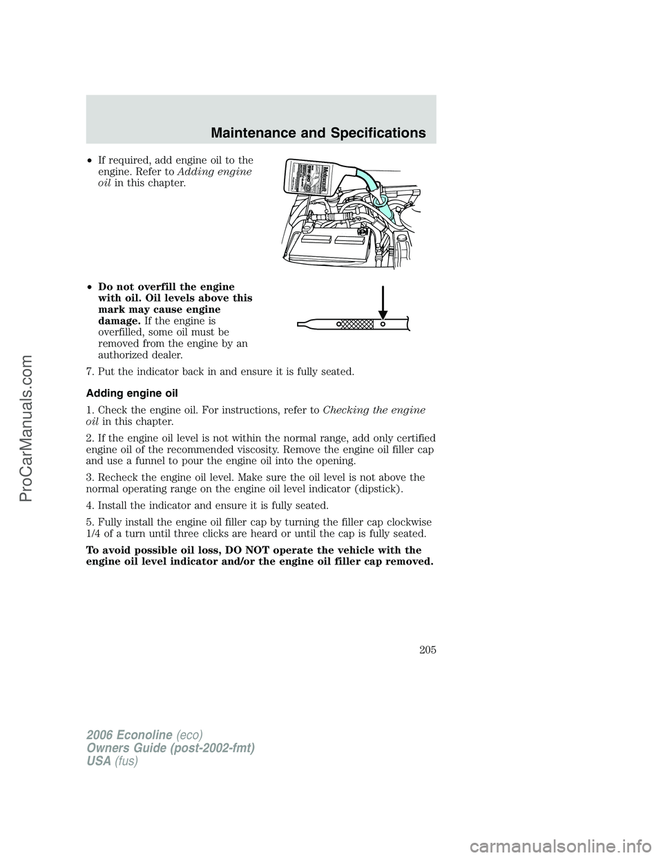 FORD E-250 2006  Owners Manual •If required, add engine oil to the
engine. Refer toAdding engine
oilin this chapter.
•Do not overfill the engine
with oil. Oil levels above this
mark may cause engine
damage.If the engine is
over