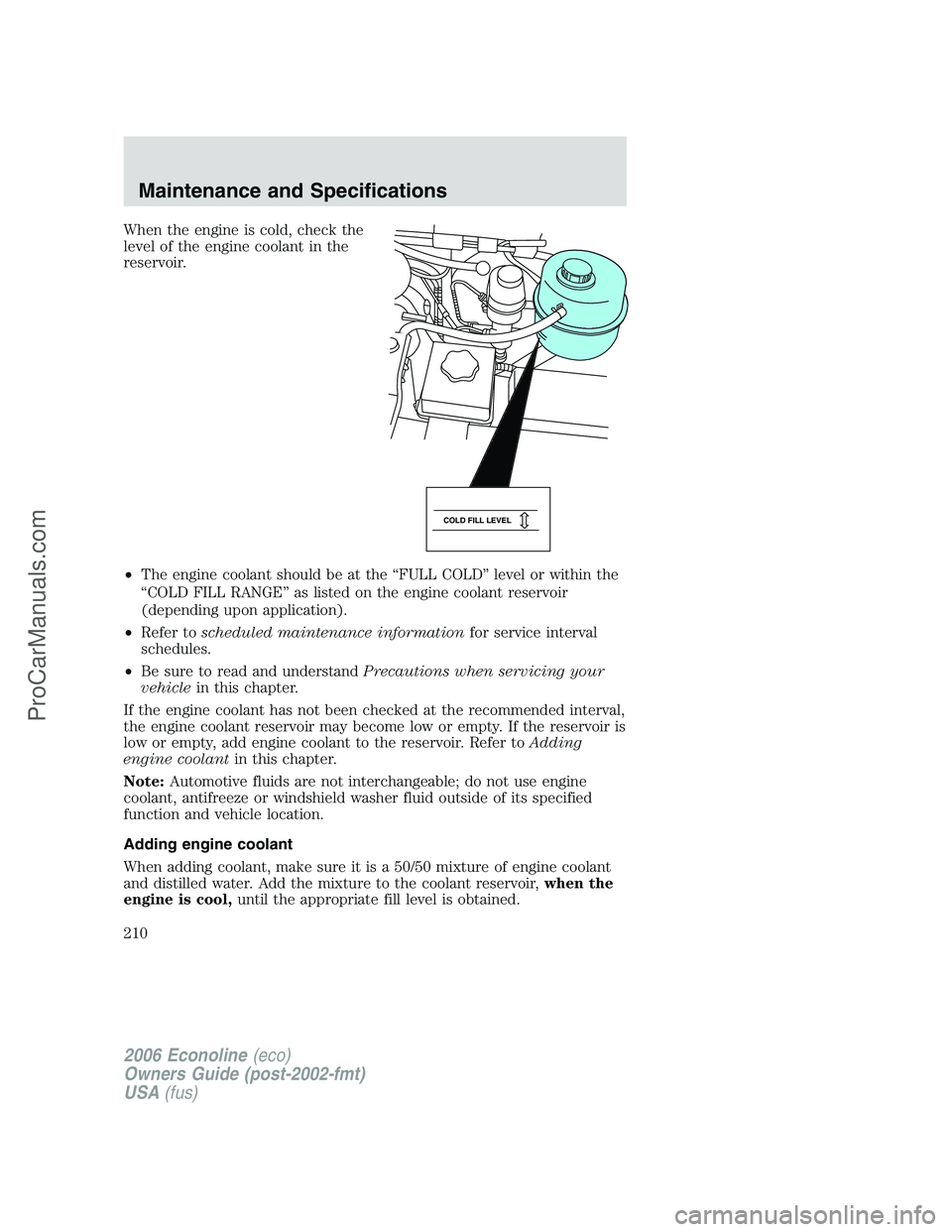 FORD E-250 2006  Owners Manual When the engine is cold, check the
level of the engine coolant in the
reservoir.
•The engine coolant should be at the “FULL COLD” level or within the
“COLD FILL RANGE” as listed on the engin