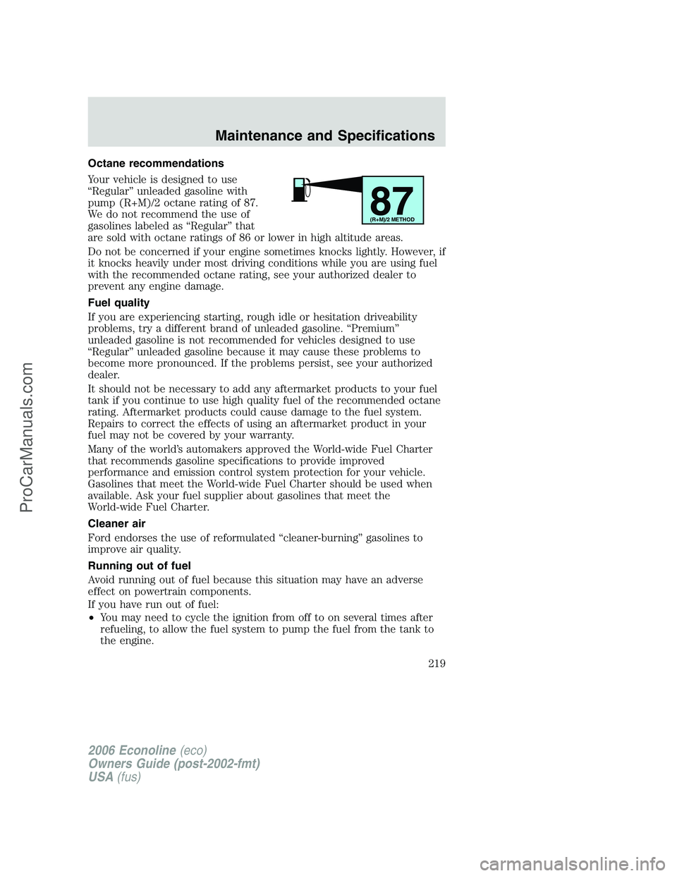 FORD E-250 2006  Owners Manual Octane recommendations
Your vehicle is designed to use
“Regular” unleaded gasoline with
pump (R+M)/2 octane rating of 87.
We do not recommend the use of
gasolines labeled as “Regular” that
are
