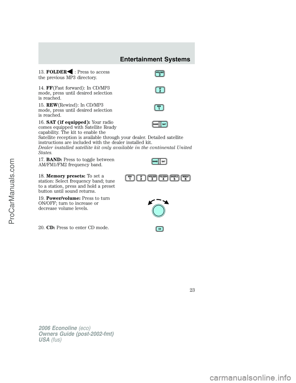 FORD E-250 2006  Owners Manual 13.FOLDER: Press to access
the previous MP3 directory.
14.FF(Fast forward): In CD/MP3
mode, press until desired selection
is reached.
15.REW(Rewind): In CD/MP3
mode, press until desired selection
is r